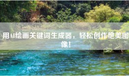 用AI绘画关键词生成器，轻松创作绝美图像！