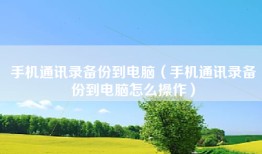 手机通讯录备份到电脑（手机通讯录备份到电脑怎么操作）