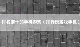 排名前十的手机游戏（排行榜游戏手机）