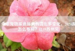 今年宠物渠道原来有这么多变化，2025该怎么布局？12.19苏州见