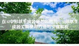 在AI中形状生成器是怎么用的：AI形状生成器工具使用方法与步骤解析