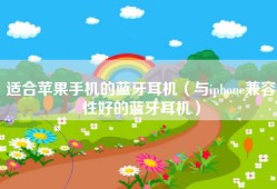 适合苹果手机的蓝牙耳机（与iphone兼容性好的蓝牙耳机）
