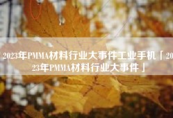 2023年PMMA材料行业大事件工业手机「2023年PMMA材料行业大事件」