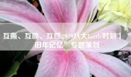 互撕、互喷、互怼,2019八大battle时刻丨“旧年记忆”专题策划