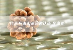 抖音开通店铺蓝微认证 全攻略