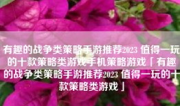 有趣的战争类策略手游推荐2023 值得一玩的十款策略类游戏手机策略游戏「有趣的战争类策略手游推荐2023 值得一玩的十款策略类游戏」