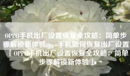 OPPO手机出厂设置恢复全攻略：简单步骤解锁新体验oppo手机如何恢复出厂设置「OPPO手机出厂设置恢复全攻略：简单步骤解锁新体验」