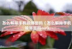 怎么解除手机锁屏密码（怎么解除手机锁屏密码vivo）