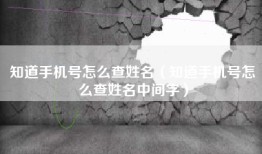 知道手机号怎么查姓名（知道手机号怎么查姓名中间字）