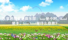 乐享思维英语俱乐部：hour是小时，hand是手，hour hand是什么意思？