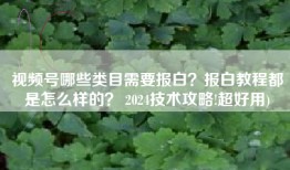 视频号哪些类目需要报白？报白教程都是怎么样的？ 2024技术攻略!超好用)