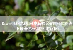 Bearbrick积木熊 日本玩具公司MEDICOM旗下最著名玩具熊(附官网)