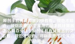 原创手机有计算器的快看看，我也才知道，可别浪费了4个实用功能手机计算器怎么算百分比「原创手机有计算器的快看看，我也才知道，可别浪费了4个实用功能」