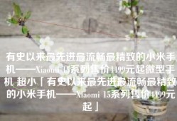 有史以来最先进最流畅最精致的小米手机——Xiaomi 15系列售价4499元起微型手机 超小「有史以来最先进最流畅最精致的小米手机——Xiaomi 15系列售价4499元起」