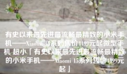 有史以来最先进最流畅最精致的小米手机——Xiaomi 15系列售价4499元起微型手机 超小「有史以来最先进最流畅最精致的小米手机——Xiaomi 15系列售价4499元起」