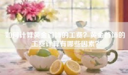 如何计算黄金首饰的工费？黄金首饰的工费计算有哪些因素？
