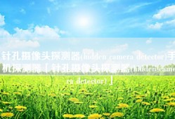 针孔摄像头探测器(hidden camera detector)手机探测器「针孔摄像头探测器(hidden camera detector)」