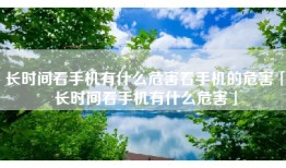 长时间看手机有什么危害看手机的危害「长时间看手机有什么危害」