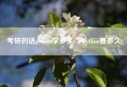 考研的话python学多久(学Python要多久)