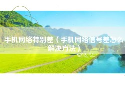 手机网络特别差（手机网络信号差怎么解决方法）