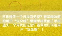 手机遗失一个月找回无望？看荣耀如何给用户“安全感”荣耀手机找回「手机遗失一个月找回无望？看荣耀如何给用户“安全感”」