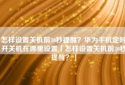 怎样设置关机前30秒提醒？华为手机定时开关机在哪里设置「怎样设置关机前30秒提醒？」