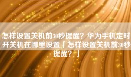 怎样设置关机前30秒提醒？华为手机定时开关机在哪里设置「怎样设置关机前30秒提醒？」