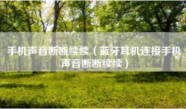 手机声音断断续续（蓝牙耳机连接手机声音断断续续）