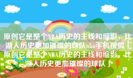 原创它是整个NBA历史的主线和缩影，比湖人历史更加璀璨的球队nba手机搜狐「原创它是整个NBA历史的主线和缩影，比湖人历史更加璀璨的球队」