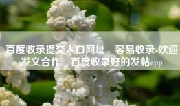 百度收录提交入口网址❝容易收录-欢迎发文合作❞百度收录好的发帖app