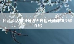 抖音小店如何开通？抖店开通详细步骤介绍