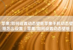 苹果7如何设置动态壁纸苹果手机动态壁纸怎么设置「苹果7如何设置动态壁纸」