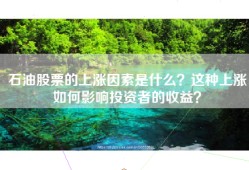 石油股票的上涨因素是什么？这种上涨如何影响投资者的收益？
