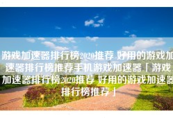游戏加速器排行榜2020推荐 好用的游戏加速器排行榜推荐手机游戏加速器「游戏加速器排行榜2020推荐 好用的游戏加速器排行榜推荐」