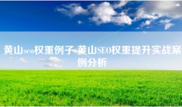 黄山seo权重例子 黄山SEO权重提升实战案例分析