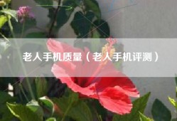 老人手机质量（老人手机评测）