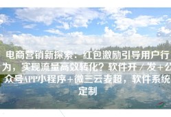 电商营销新探索：红包激励引导用户行为，实现流量高效转化？软件开／发+公众号APP小程序+微三云麦超，软件系统定制