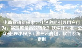 电商营销新探索：红包激励引导用户行为，实现流量高效转化？软件开／发+公众号APP小程序+微三云麦超，软件系统定制