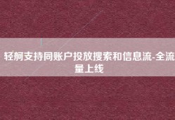 轻舸支持同账户投放搜索和信息流-全流量上线