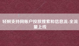 轻舸支持同账户投放搜索和信息流-全流量上线