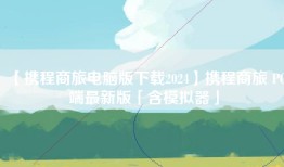 【携程商旅电脑版下载2024】携程商旅 PC端最新版「含模拟器」