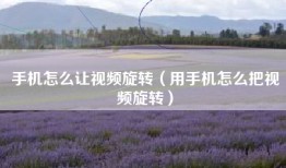 手机怎么让视频旋转（用手机怎么把视频旋转）