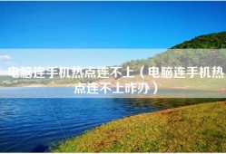 电脑连手机热点连不上（电脑连手机热点连不上咋办）