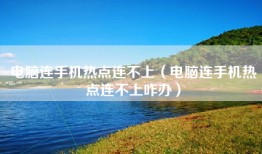 电脑连手机热点连不上（电脑连手机热点连不上咋办）