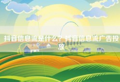 抖音信息流是什么？抖音信息流广告投放