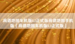 高德地图车机版8.2正式版高德地图手机版「高德地图车机版8.2正式版」
