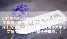 历代苹果iPhone手机运行内存大小你可能不知道，这一篇全告诉你。苹果手机内存「历代苹果iPhone手机运行内存大小你可能不知道，这一篇全告诉你。」