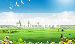 如何恢复手机信息记录手机信息恢复「如何恢复手机信息记录」