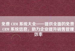 免费 CRM 系统大全——提供全面的免费 CRM 系统信息，助力企业提升销售管理效率
