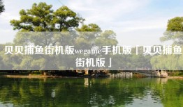 贝贝捕鱼街机版wegame手机版「贝贝捕鱼街机版」